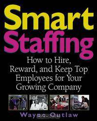 Smart Staffing : How to Hire, Reward and Keep Top Employees for Your Growing Company