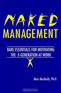 Naked Management: Bare Essentials For Motivating The X-Generation At Work