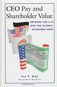 CEO Pay and Shareholder Value: Helping the U.S. Win the Global Economic War