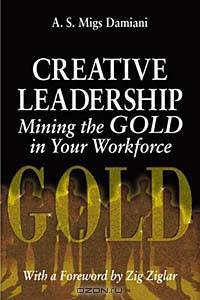 Creative Leadership Mining the Gold in Your Work Force