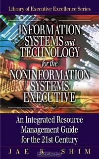 Information Systems and Technology For The Non-Information Systems Executive: An Integrated Resource Management Guide fo