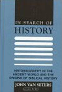 In Search of History: Historiography in the Ancient World and the Origins of Biblical History