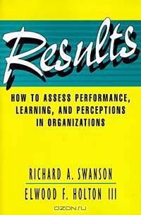 Results: How to Assess Performance, Learning, and Perceptions in Organizations (Publication in the Berrett-Koehler Organizational Performanc)