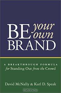 Be Your Own Brand: A Breakthrough Formula for Standing Out from the Crowd
