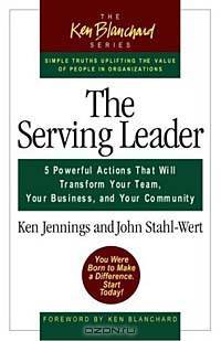 The Serving Leader: 5 Powerful Actions That Will Transform Your Team, Your Business, and Your Community (Ken Blanchard Series)