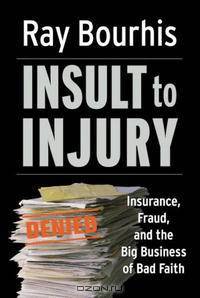 Insult to Injury: Insurance, Fraud, and the Big Business of Bad Faith (Bk Currents)