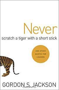 Never Scratch a Tiger With a Short Stick: And Other Quotes for Leaders