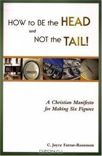 How to Be the Head and Not the Tail! A Christian Manifesto for Making Six Figures