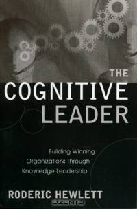 The Cognitive Leader : Building Winning Organizations through Knowledge Leadership