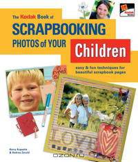 The KODAK Book of Scrapbooking Photos of Your Children: Easy & Fun Techniques for Beautiful Scrapbook Pages
