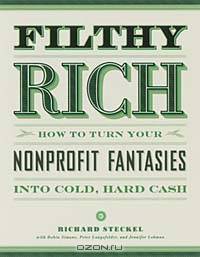 Filthy Rich: How to Turn Your Nonprofit Fantasies into Cold, Hard Cash: 2nd Edition