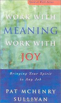 Work With Meaning, Work With Joy: Bring Your Spirit to Any Job (Spirit at Work Series)