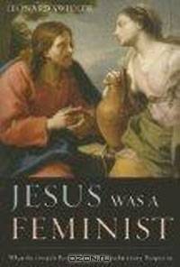 Jesus Was a Feminist: What the Gospels Reveal about His Revolutionary Perspective