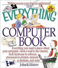 The Everything Computer Book: Everything You Need to Know About Your Computer, from E-Mail to the Internet, from Hardware to Software, Processors to Printers, Memory to Modems, and (Everything Series)