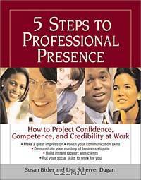 5 Steps to Professional Presence: How to Project Confidence, Competence, and Credibility at Work