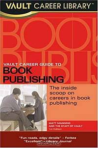 Vault Career Guide to Book Publishing: The Inside Scoop on Careers in Book Publishing (Vault Career Library)
