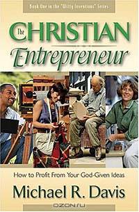 The Christian Entrepreneur: How to Profit from Your God-Given Ideas
