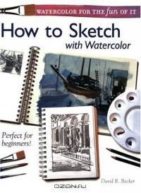 Watercolor for the Fun of It Sketching: How to Sketch With Watercolor