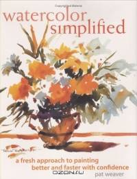 Watercolor Simplified: A Fresh Approach to Painting Better and Faster With Confidence