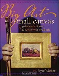 Big Art Small Canvas: Paint Easier, Faster & Better With Small Oils