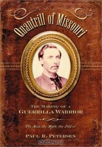 Quantrill of Missouri: The Making of a Guerrilla Warrior--The Man, the Myth, the Soldier