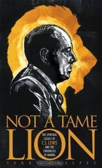 Not a Tame Lion: The Spiritual Legacy of C.S. Lewis and the Chronicles of Narnia