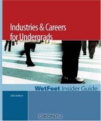 Industries & Careers for Undergrads: The WetFeet Insider Guide (2005 Edition)