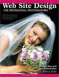 Web Site Design for Professional Photographers: Step-by-Step Techniques for Designing and Maintaining a Successful Web Site