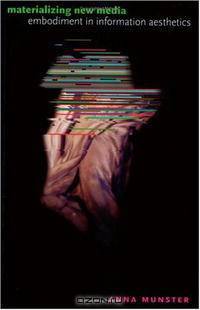 Materializing New Media: Embodiment in Information Aesthetics (Interfaces: Studies in Visual Culture)