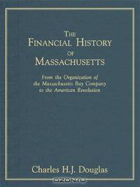 The Financial History Of Massachusetts: From The Organization Of The Massachusetts Bay Company To The American Revolution (Columbia Studies in the Social Sciences, 4.)