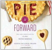 Pie It Forward: Pies, Tarts, Tortes, Galettes, and Other Pastries Reinvented
