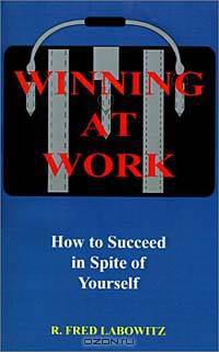 Winning at Work: How to Succeed in Spite of Yourself