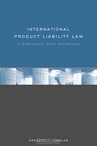 International Product Liability Law: A Worldwide Desk Reference Featuring Product Liability Laws & Customs in 50+ Countries