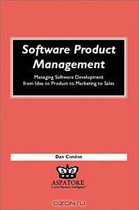 Software Product Management: Managing Software Development from Idea to Product to Marketing to Sales