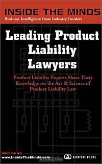 Leading Product Liability Lawyers: Chairs From Debevoise & Plimpton, Kaye Scholer, Bryan Cave and More on Best Practices for Product Liability Law & a Successful Product Liability Practice (Inside the Minds Series)