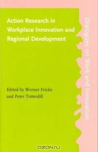 Action Research in Workplace Innovation and Regional Development (Dialogues on Work and Innovation 15)