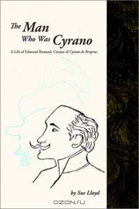 Man Who Was Cyrano: A Life of Edmond Rostand, Creator of Cyrano De Bergerac