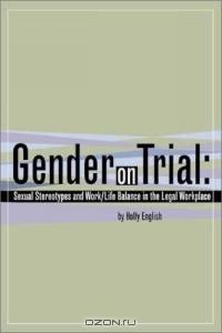 Gender on Trial: Sexual Stereotypes and Work/Life Balance in the Legal Workplace
