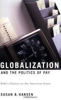Globalization And the Politics of Pay: Policy Choices in the American States (American Governance and Public Policy)