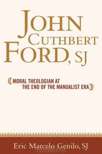 John Cuthbert Ford, SJ: Moral Theologian at the End of the Manualist Era (Moral Traditions)