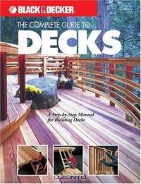 The Complete Guide to Decks : A Step-by-Step Manual for Building Decks (Black & Decker Complete Guide)