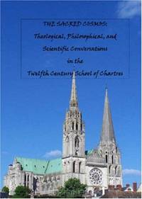 The Sacred Cosmos: Theological, Philosophical, and Scientific Conversations in the Twelfth Century School of Chartres