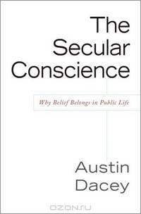 Secular Conscience: Why Belief Belongs in Public Life