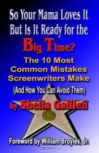 So Your Mama Loves It, But Is It Ready For The Big Time? The 10 Most Common Mistakes Screenwriters Make And How You Can Avoid Them