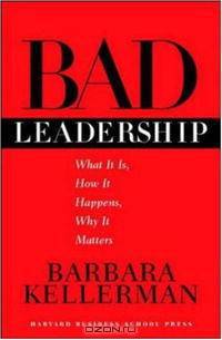 Bad Leadership: What It Is, How It Happens, Why It Matters