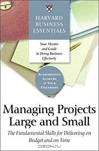 Managing Projects Large and Small: The Fundamental Skills to Deliver on Cost and on Time