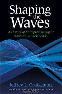 Shaping The Waves: A History Of Entreprenuership At Harvard Business School