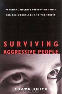 Surviving Aggressive People: Practical Violence Prevention Skills for the Workplace and the Street (The Culture Tools Series)