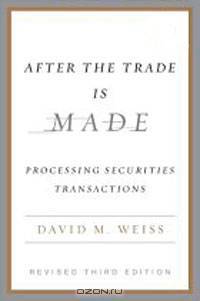 After the Trade Is Made, Revised Ed.: Processing Securities Transactions