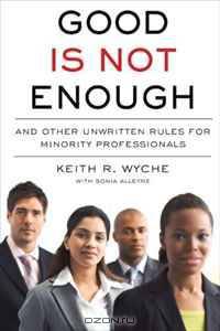 Good Is Not Enough: And Other Unwritten Rules for Minority Professionals